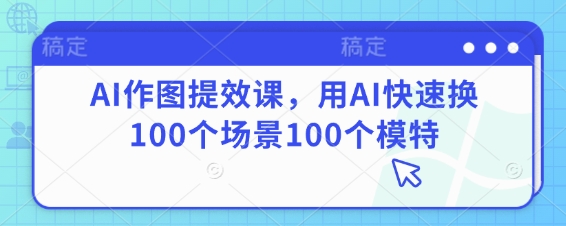 AI作图提效课，用AI快速换100个场景100个模特-小艾项目网