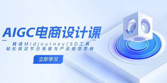 AIGC电商设计课：精通Midjourney/SD工具，轻松搞定节日海报与产品视觉营销-知芽创业社