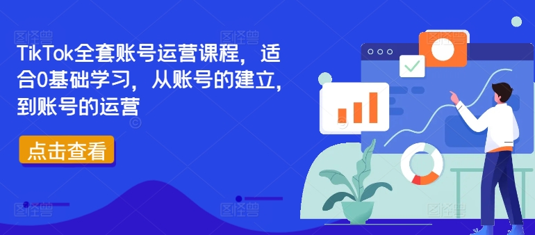 TikTok全套账号运营课程，适合0基础学习，从账号的建立，到账号的运营-知芽创业社