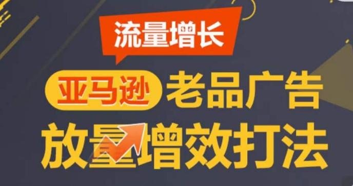 亚马逊流量增长-老品广告放量增效打法，循序渐进，打造更多TOP listing​-知芽创业社