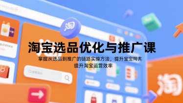 淘宝选品优化与推广课，掌握从选品到推广的全链路实操方法，提升淘宝运营效率-知芽创业社