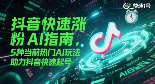 抖音快速涨粉AI指南，5种当前热门AI玩法，助力抖音快速起号-知芽创业社