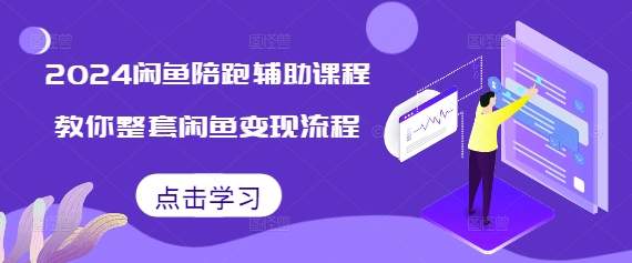 2024闲鱼陪跑辅助课程，教你整套闲鱼变现流程-知芽创业社