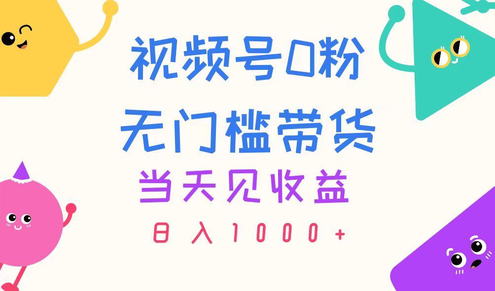 视频号0粉无门槛带货，当天见收益，日入1000+-知芽创业社
