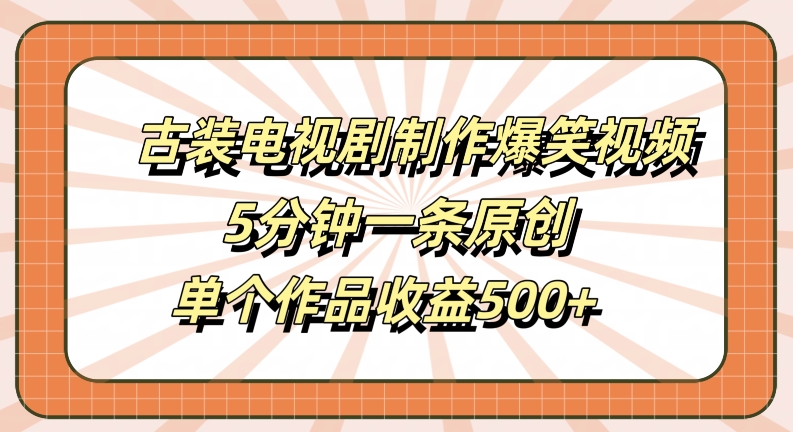 古装电视剧制作爆笑视频，5分钟一条原创，单个作品收益500+【揭秘】-知芽创业社