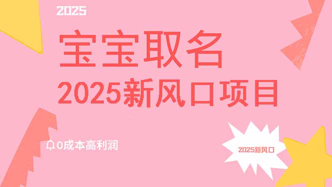 2025新风口项目宝宝取名，0成本高利润，附保姆级教程，月入过万不是梦-知芽创业社