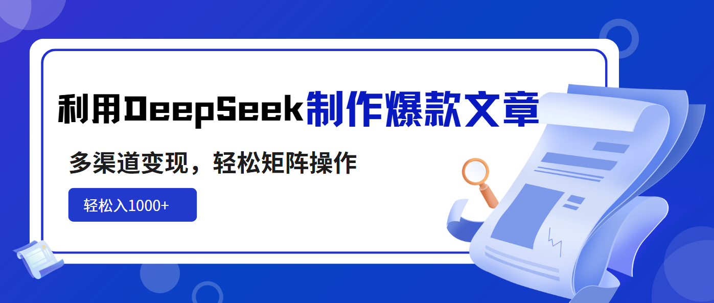 利用DeepSeek制作爆款文章，多渠道变现，轻松矩阵操作，轻松日入1000+-知芽创业社