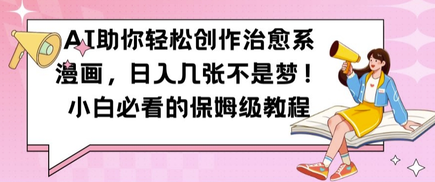 AI助你轻松创作治愈系漫画，日入几张不是梦，小白必看的保姆级教程【揭秘】-知芽创业社