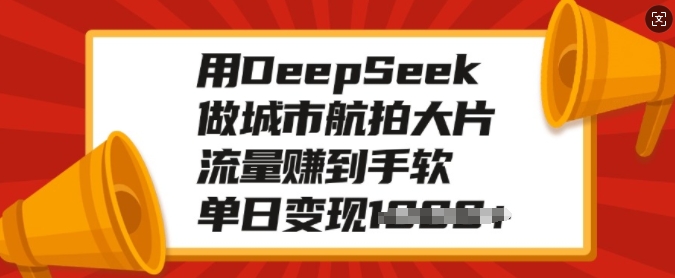 用DeepSeek做城市航拍大片，流量赚到手软，单日变现多张-知芽创业社