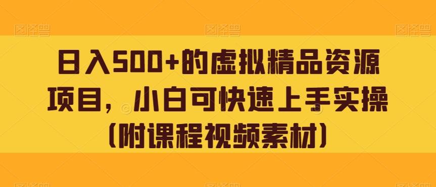 日入500+的虚拟精品资源项目，小白可快速上手实操（附课程视频素材）-知芽创业社
