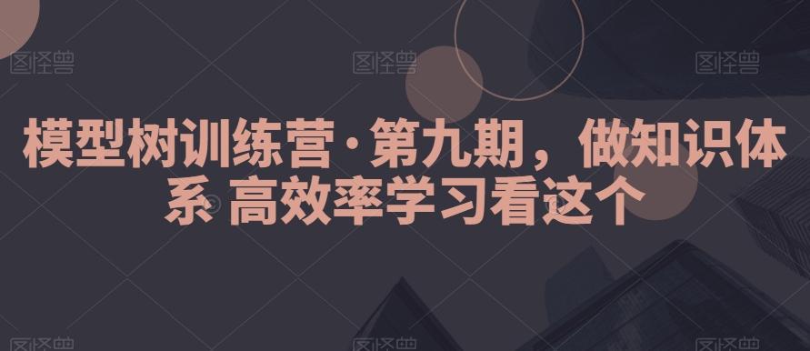 模型树训练营·第九期，做知识体系高效率学习看这个-知芽创业社