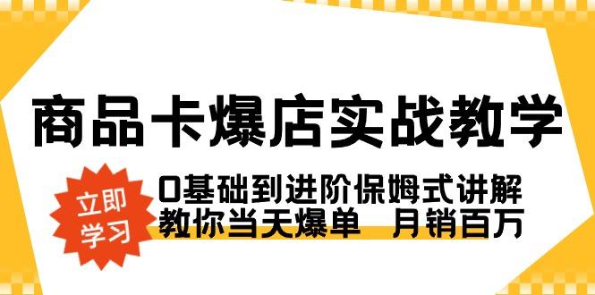 商品卡·爆店实战教学，0基础到进阶保姆式讲解，教你当天爆单  月销百万-知芽创业社