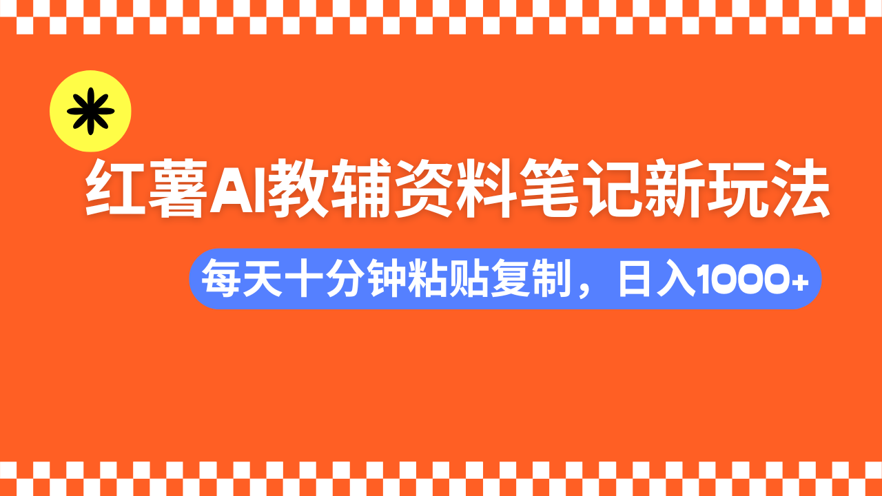 小红书AI教辅资料笔记新玩法，0门槛，可批量可复制，一天十分钟发笔记…-知芽创业社