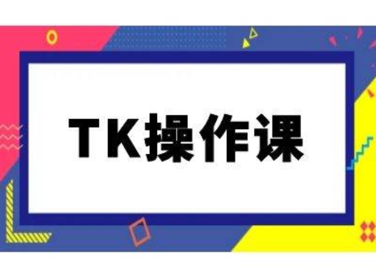 TK操作课，tiktok跨境电商教程(更新中)-知芽创业社
