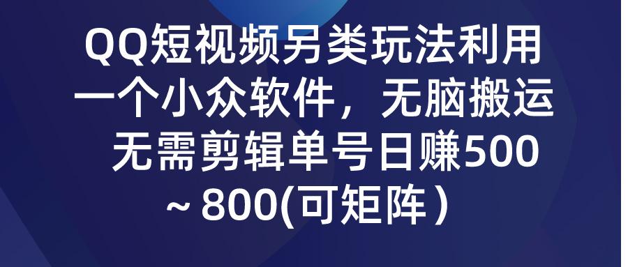 (9492期)QQ短视频另类玩法，利用一个小众软件，无脑搬运，无需剪辑单号日赚500～…-知芽创业社