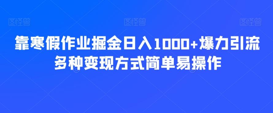 靠寒假作业掘金日入1000+爆力引流多种变现方式简单易操作-知芽创业社