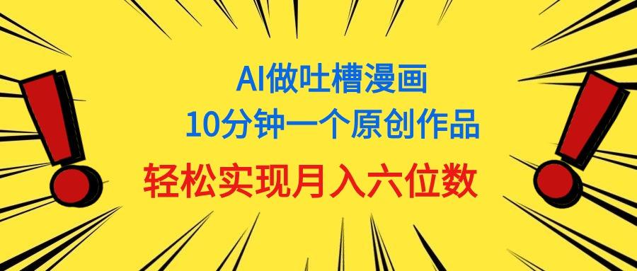 用AI做中式吐槽漫画，10分钟一个原创作品，轻松实现月入6位数-知芽创业社