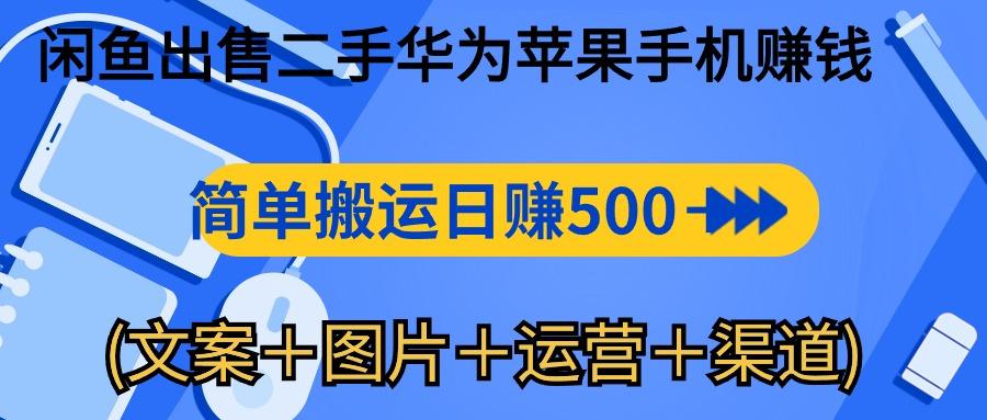 闲鱼出售二手华为苹果手机赚钱，简单搬运 日赚500-1000(文案＋图片＋运…-知芽创业社