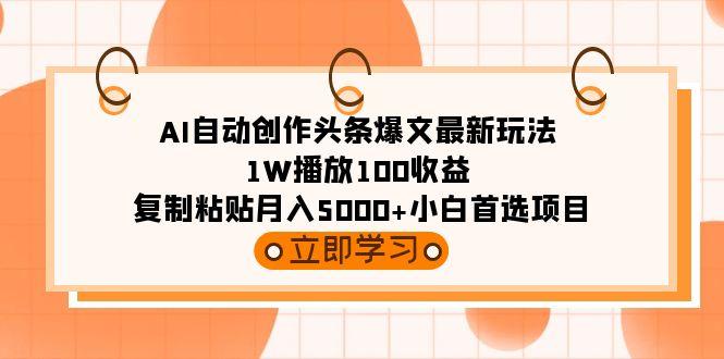 (9260期)AI自动创作头条爆文最新玩法 1W播放100收益 复制粘贴月入5000+小白首选项目-知芽创业社