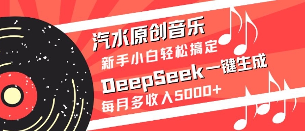 汽水原创音乐DeepSeek一键生成，新手小白轻松搞定，每月多收入5k+-知芽创业社