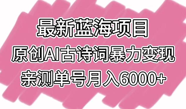 最新蓝海项目，原创AI古诗词暴力变现，亲测单号月入6000+【揭秘】-知芽创业社