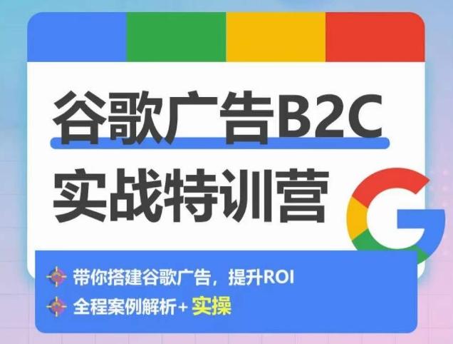 谷歌广告B2C实战特训营，500+谷歌账户总结经验，实战演示如何从0-1搭建广告账户-知芽创业社