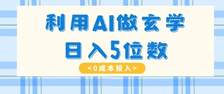 利用AI做玄学，简单操作，暴力掘金，小白月入5万+【揭秘】-知芽创业社