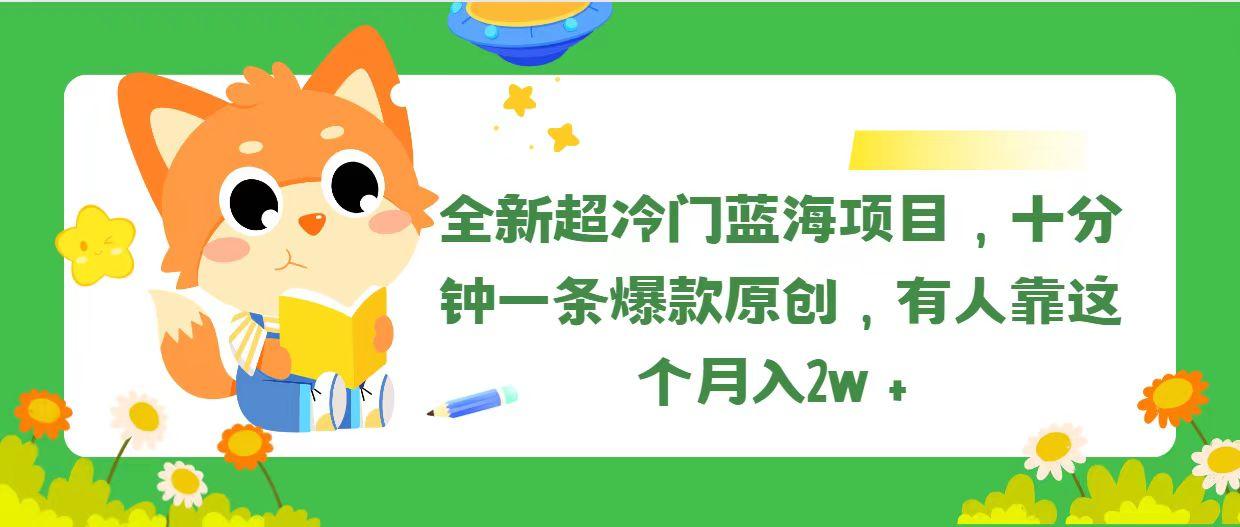 全新超冷门蓝海项目，十分钟一条爆款原创，有人靠这个月入2w＋-知芽创业社