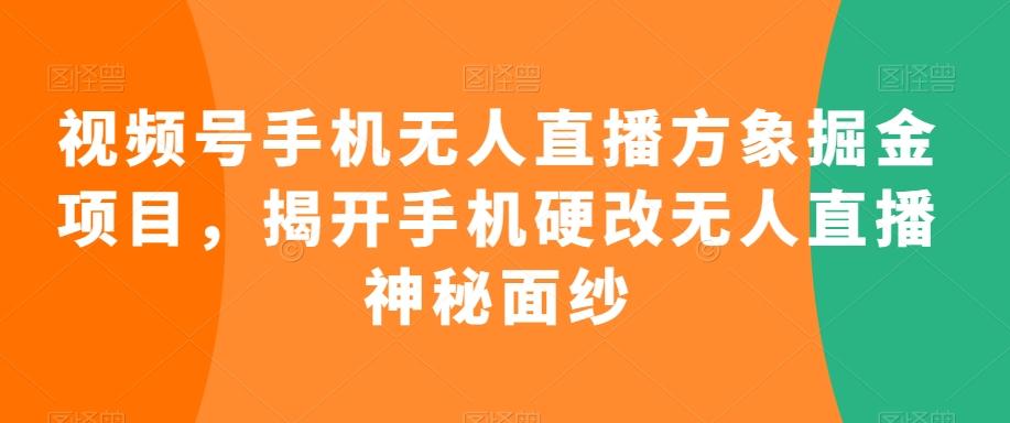 视频号手机无人直播方象掘金项目，揭开手机硬改无人直播神秘面纱-知芽创业社