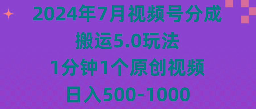 2024年7月视频号分成搬运5.0玩法，1分钟1个原创视频，日入500-1000-知芽创业社