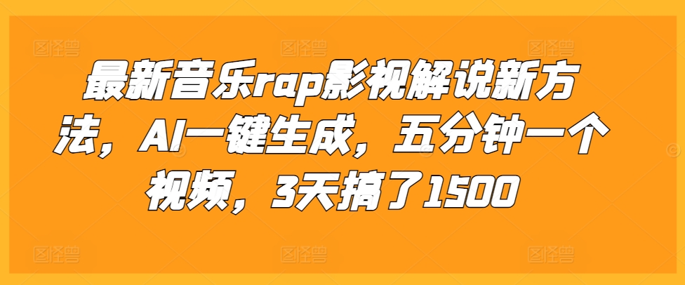 最新音乐rap影视解说新方法，AI一键生成，五分钟一个视频，3天搞了1500【揭秘】-知芽创业社