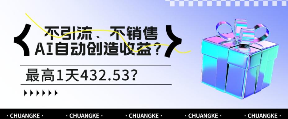 不引流、不销售，AI自动创造收益？最高1天432.53？-知芽创业社