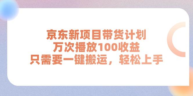 京东新项目带货计划，万次播放100收益，只需要一键搬运，轻松上手-知芽创业社