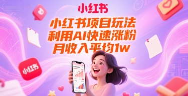 小红书项目玩法，利用AI快速涨粉，月收入平均1w+-知芽创业社
