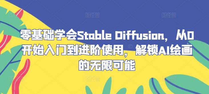 零基础学会Stable Diffusion，从0开始入门到进阶使用，解锁AI绘画的无限可能-知芽创业社