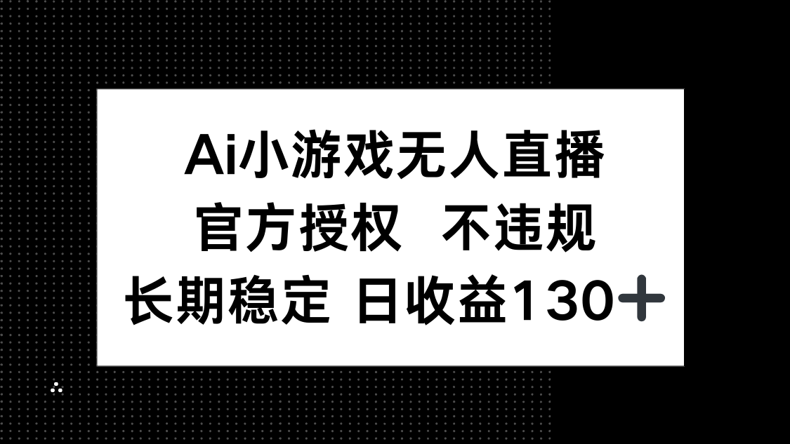 AI小游戏无人直播，官方授权 不违规，单日平均收益130+-知芽创业社