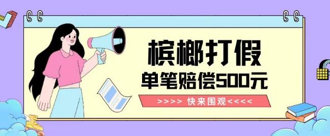 【独家揭秘】槟榔打假赔偿玩法操作简单有手就行单笔订单可赔偿500元【纯绿色】-知芽创业社