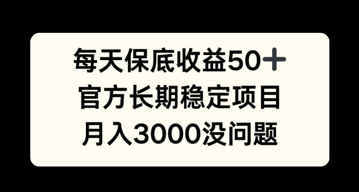 每天收益保底50+，官方长期稳定项目，月入3000没问题【揭秘】-知芽创业社