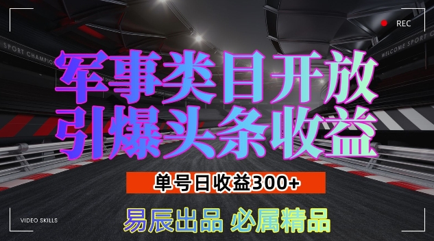 军事类目开放引爆头条收益，单号日入3张，新手也能轻松实现收益暴涨【揭秘】-知芽创业社