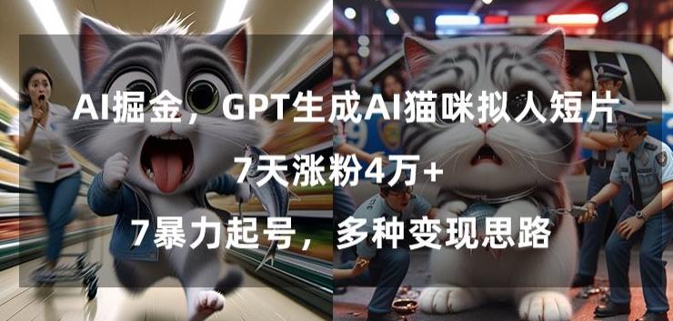 GPT生成AI猫咪拟人短片，7天涨粉4万+，暴力起号，多种变现思路【揭秘】-小艾项目网
