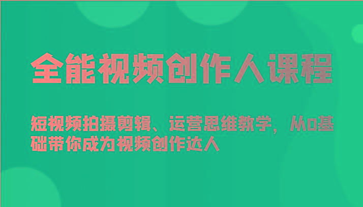 全能视频创作人课程-短视频拍摄剪辑、运营思维教学，从0基础带你成为视频创作达人-知芽创业社