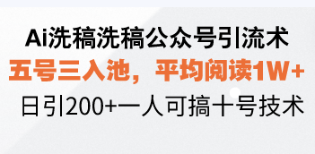 Ai洗稿洗稿公众号引流术，五号三入池，平均阅读1W+，日引200+一人可搞…-知芽创业社