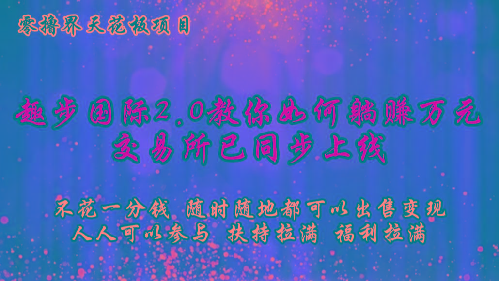 零撸天花板，不花一分钱，趣步2.0教你如何躺赚万元，交易所现已同步上线-知芽创业社