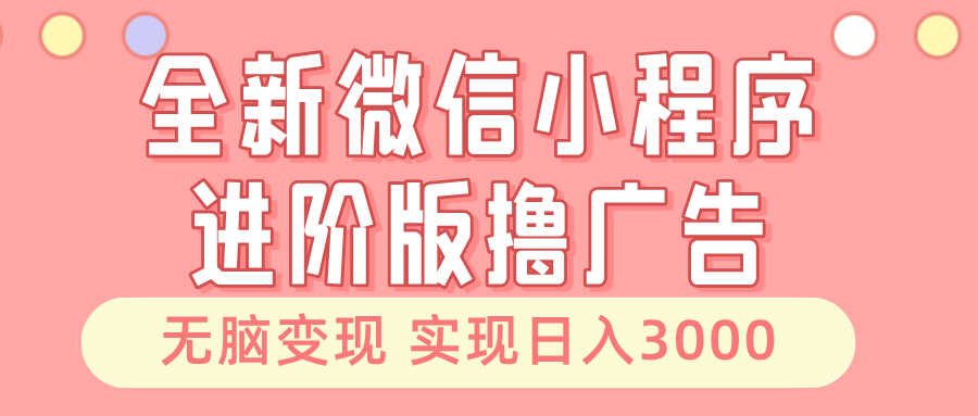 全新微信小程序进阶版撸广告 无脑变现睡后也有收入 日入3000＋-知芽创业社
