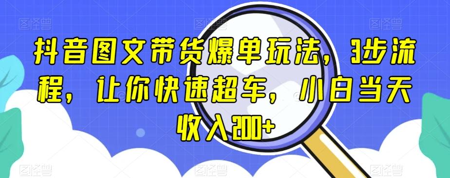 抖音图文带货爆单玩法，3步流程，让你快速超车，小白当天收入200+【揭秘】-知芽创业社