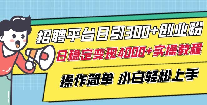 招聘平台日引300+创业粉，日稳定变现4000+实操教程小白轻松上手【揭秘】-知芽创业社