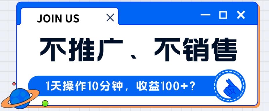 不推广、不销售1天操作10分钟，收益100+？-知芽创业社
