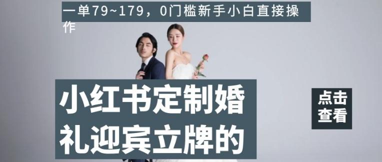 小红书定制婚礼迎宾立牌的项目，一单79~179，0门槛新手小白直接操作【揭秘】-知芽创业社