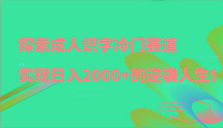探索成人识字冷门赛道，实现日入2000+的逆袭人生！-知芽创业社