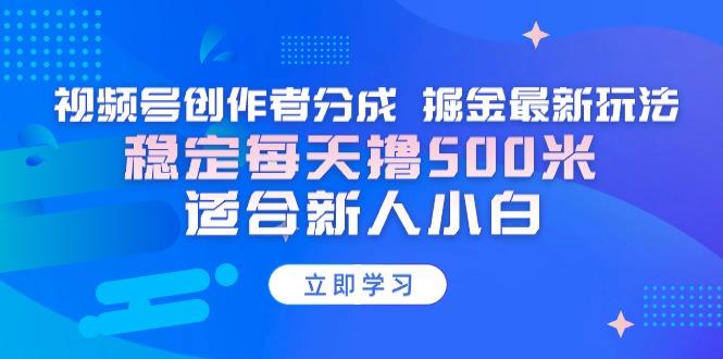 【蓝海项目】视频号创作者分成 掘金最新玩法 稳定每天撸500米 适合新人小白-知芽创业社